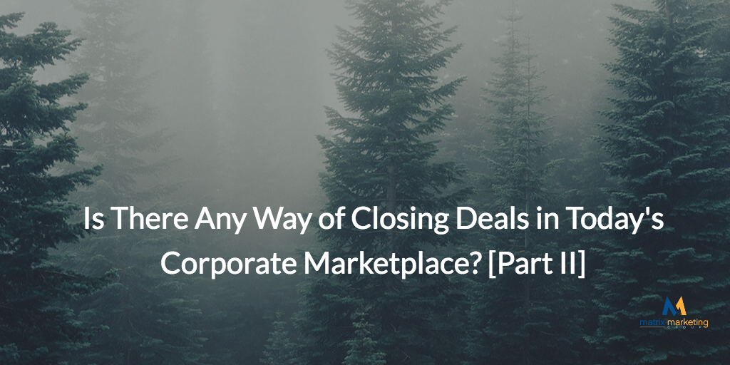 Is There Any Way of Closing Deals in Today's Corporate Marketplace? [Part II]