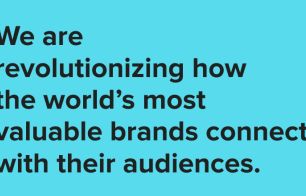 We are revolutionizing how the world's most valuable brands connect with their audiences.