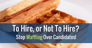 To Hire, or Not To Hire? Stop Waffling Over Candidates!